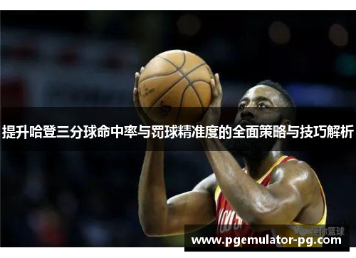 提升哈登三分球命中率与罚球精准度的全面策略与技巧解析