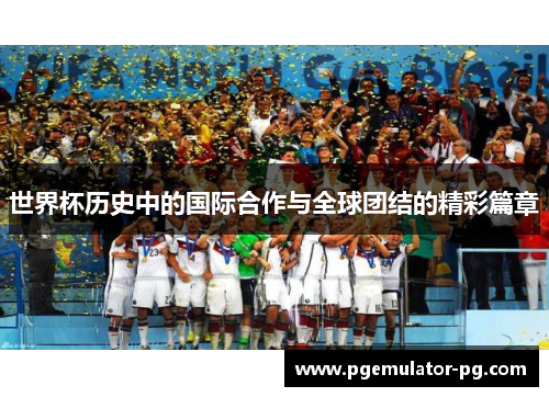 世界杯历史中的国际合作与全球团结的精彩篇章
