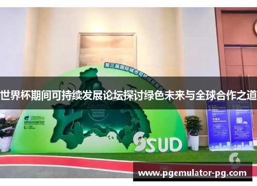 世界杯期间可持续发展论坛探讨绿色未来与全球合作之道