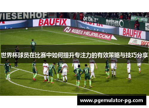 世界杯球员在比赛中如何提升专注力的有效策略与技巧分享