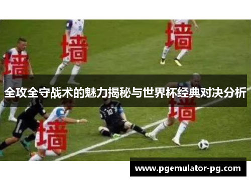 全攻全守战术的魅力揭秘与世界杯经典对决分析