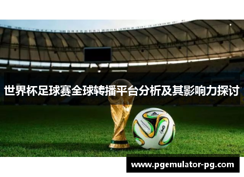 世界杯足球赛全球转播平台分析及其影响力探讨