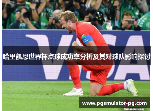 哈里凯恩世界杯点球成功率分析及其对球队影响探讨