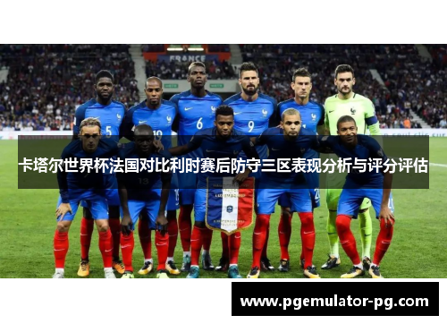 卡塔尔世界杯法国对比利时赛后防守三区表现分析与评分评估