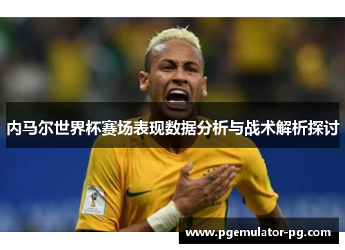 内马尔世界杯赛场表现数据分析与战术解析探讨