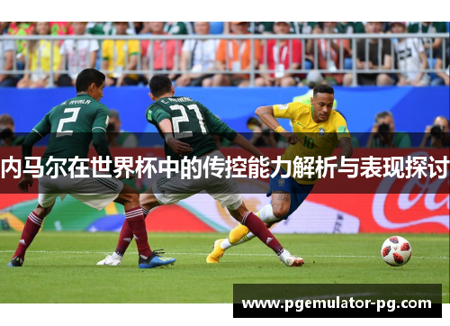 内马尔在世界杯中的传控能力解析与表现探讨