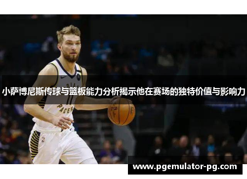 小萨博尼斯传球与篮板能力分析揭示他在赛场的独特价值与影响力