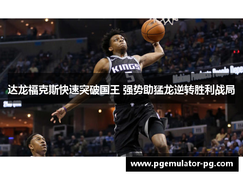 达龙福克斯快速突破国王 强势助猛龙逆转胜利战局