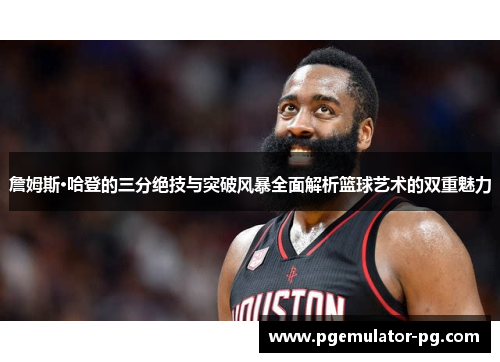 詹姆斯·哈登的三分绝技与突破风暴全面解析篮球艺术的双重魅力