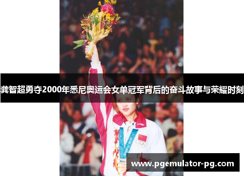 龚智超勇夺2000年悉尼奥运会女单冠军背后的奋斗故事与荣耀时刻