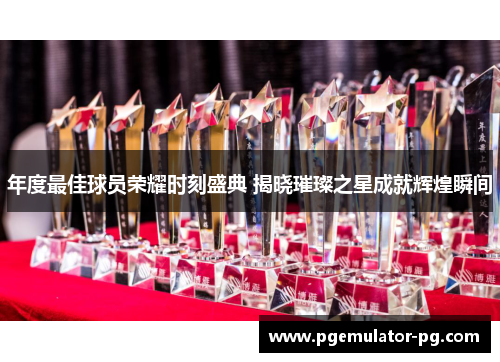 年度最佳球员荣耀时刻盛典 揭晓璀璨之星成就辉煌瞬间