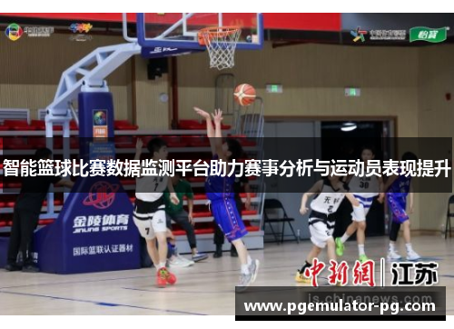 智能篮球比赛数据监测平台助力赛事分析与运动员表现提升
