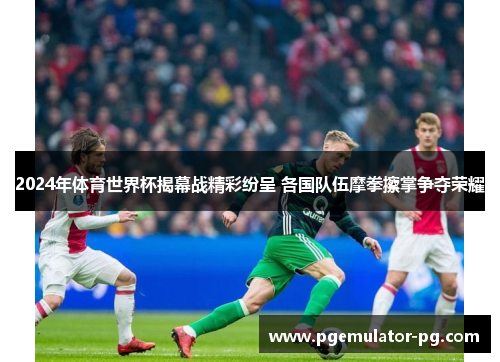 2024年体育世界杯揭幕战精彩纷呈 各国队伍摩拳擦掌争夺荣耀