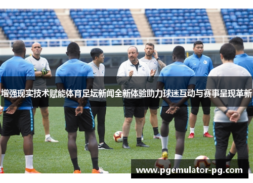 增强现实技术赋能体育足坛新闻全新体验助力球迷互动与赛事呈现革新