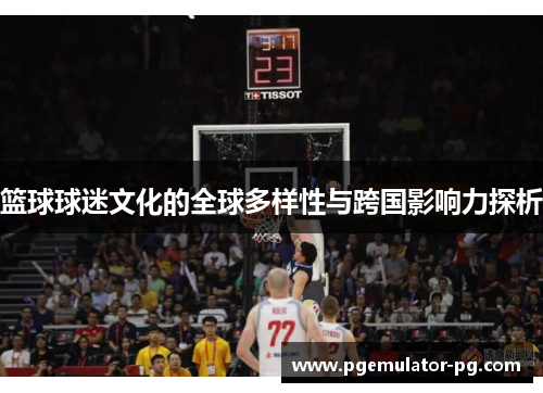篮球球迷文化的全球多样性与跨国影响力探析