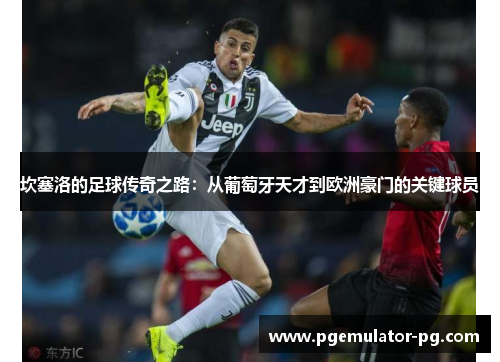 坎塞洛的足球传奇之路：从葡萄牙天才到欧洲豪门的关键球员