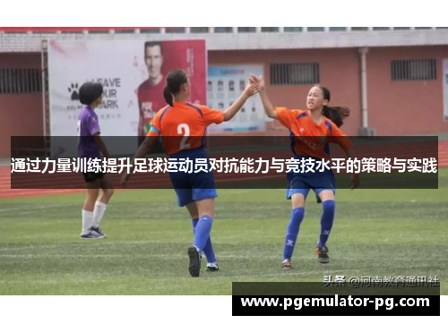 通过力量训练提升足球运动员对抗能力与竞技水平的策略与实践
