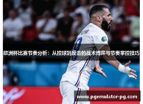 欧洲杯比赛节奏分析：从控球到反击的战术博弈与节奏掌控技巧