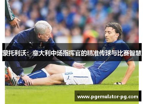 蒙托利沃：意大利中场指挥官的精准传球与比赛智慧