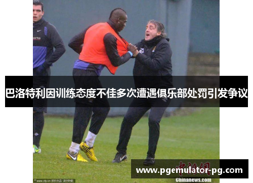 巴洛特利因训练态度不佳多次遭遇俱乐部处罚引发争议