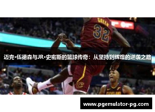 迈克·伍德森与JR·史密斯的篮球传奇：从坚持到辉煌的逆袭之路