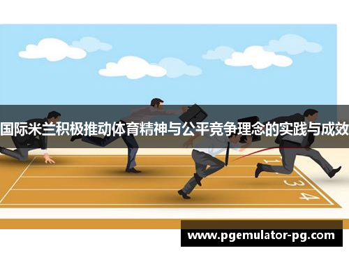 国际米兰积极推动体育精神与公平竞争理念的实践与成效
