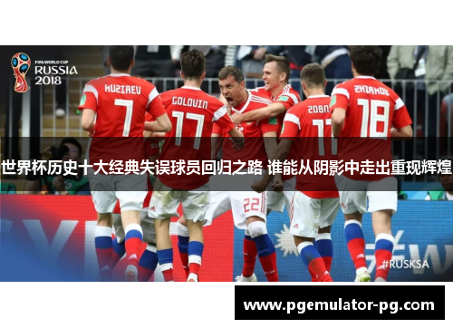 世界杯历史十大经典失误球员回归之路 谁能从阴影中走出重现辉煌