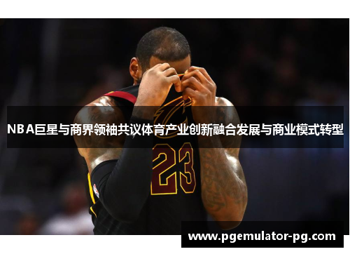 NBA巨星与商界领袖共议体育产业创新融合发展与商业模式转型