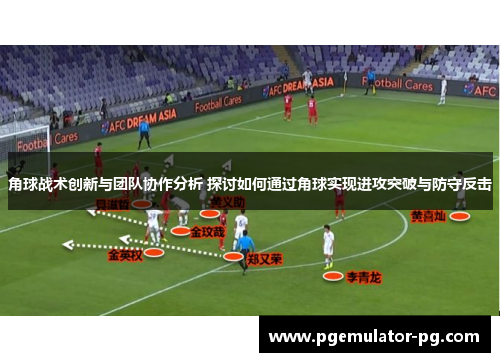 角球战术创新与团队协作分析 探讨如何通过角球实现进攻突破与防守反击