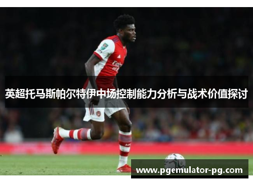 英超托马斯帕尔特伊中场控制能力分析与战术价值探讨