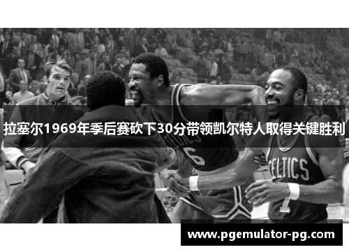 拉塞尔1969年季后赛砍下30分带领凯尔特人取得关键胜利