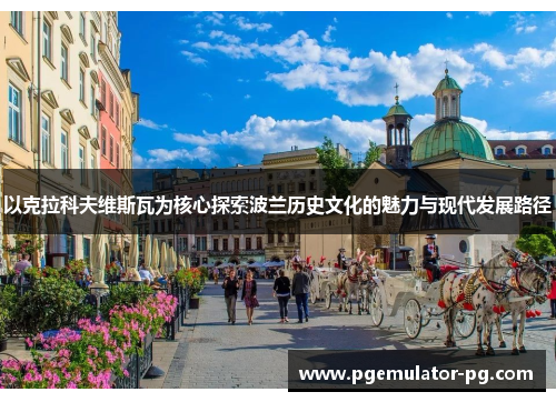 以克拉科夫维斯瓦为核心探索波兰历史文化的魅力与现代发展路径