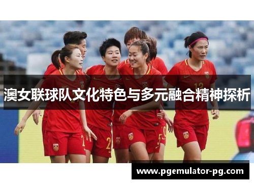 澳女联球队文化特色与多元融合精神探析