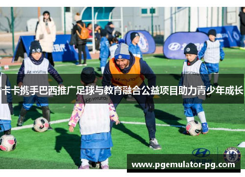 卡卡携手巴西推广足球与教育融合公益项目助力青少年成长