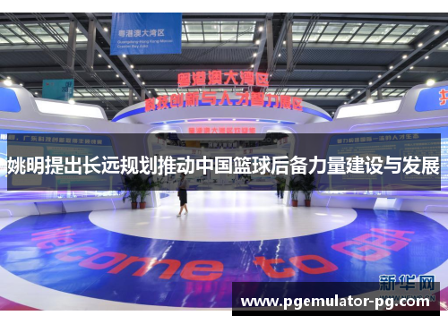 姚明提出长远规划推动中国篮球后备力量建设与发展