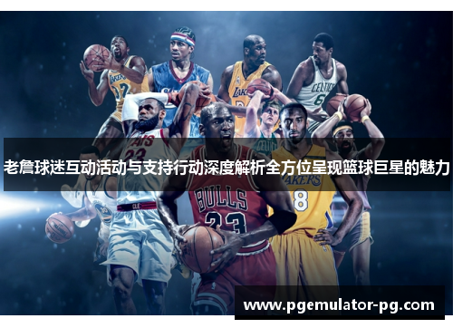 老詹球迷互动活动与支持行动深度解析全方位呈现篮球巨星的魅力