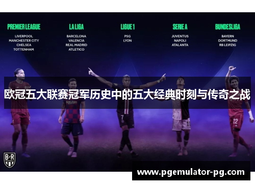 欧冠五大联赛冠军历史中的五大经典时刻与传奇之战