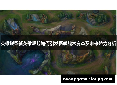 英雄联盟新英雄崛起如何引发赛季战术变革及未来趋势分析