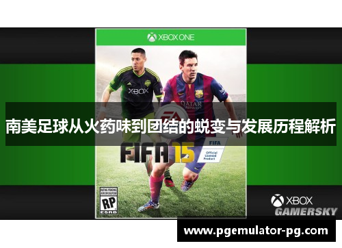 南美足球从火药味到团结的蜕变与发展历程解析
