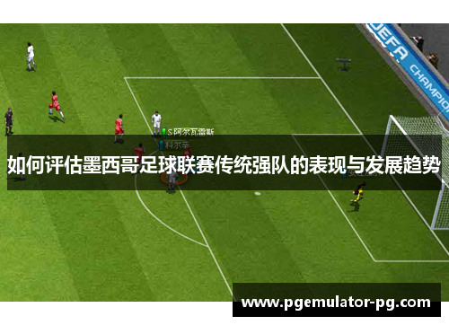 如何评估墨西哥足球联赛传统强队的表现与发展趋势