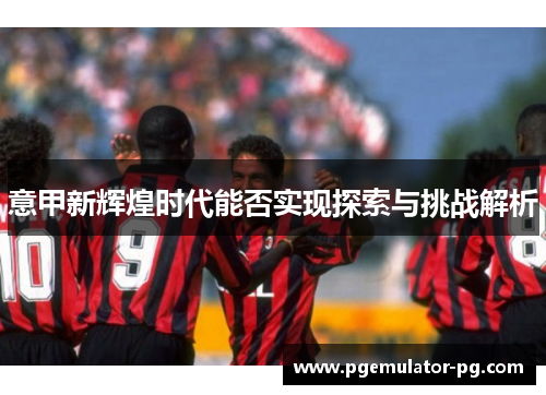 意甲新辉煌时代能否实现探索与挑战解析