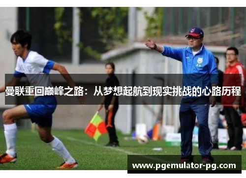 曼联重回巅峰之路：从梦想起航到现实挑战的心路历程