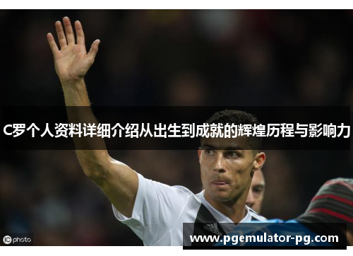 C罗个人资料详细介绍从出生到成就的辉煌历程与影响力