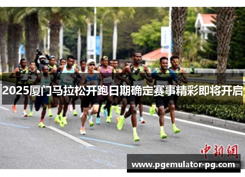 2025厦门马拉松开跑日期确定赛事精彩即将开启
