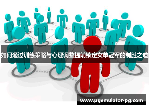 如何通过训练策略与心理调整提前锁定女单冠军的制胜之道