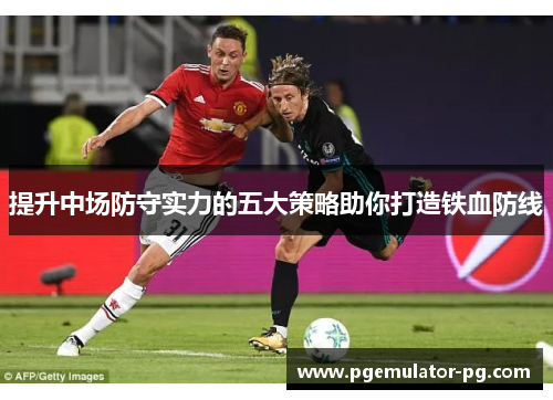 提升中场防守实力的五大策略助你打造铁血防线
