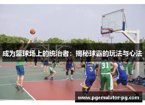 成为篮球场上的统治者：揭秘球霸的玩法与心法