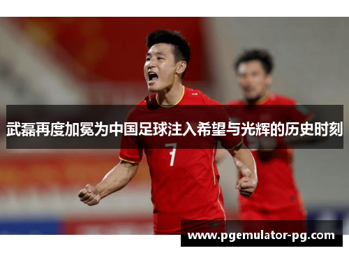武磊再度加冕为中国足球注入希望与光辉的历史时刻