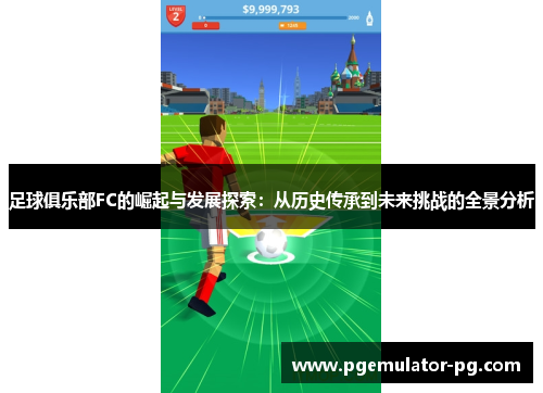 足球俱乐部FC的崛起与发展探索：从历史传承到未来挑战的全景分析