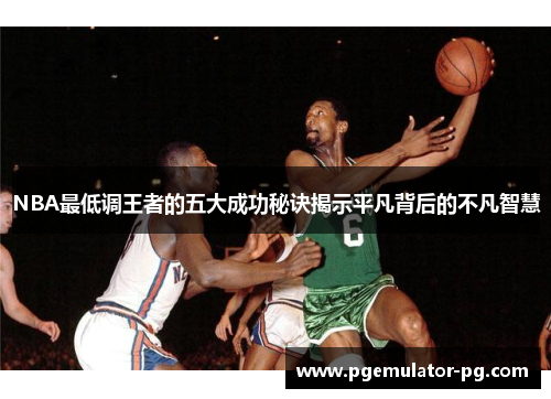 NBA最低调王者的五大成功秘诀揭示平凡背后的不凡智慧